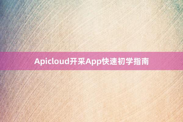Apicloud开采App快速初学指南