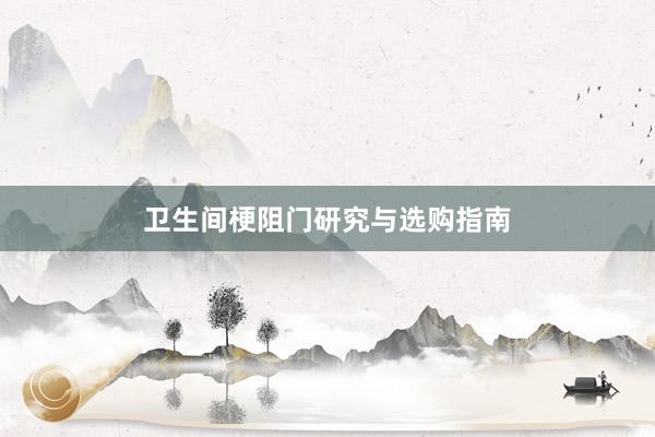 卫生间梗阻门研究与选购指南