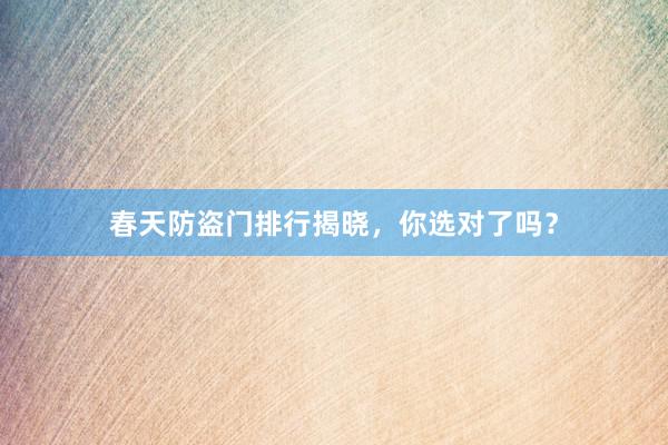 春天防盗门排行揭晓，你选对了吗？