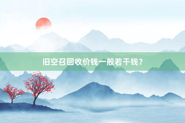 旧空召回收价钱一般若干钱？