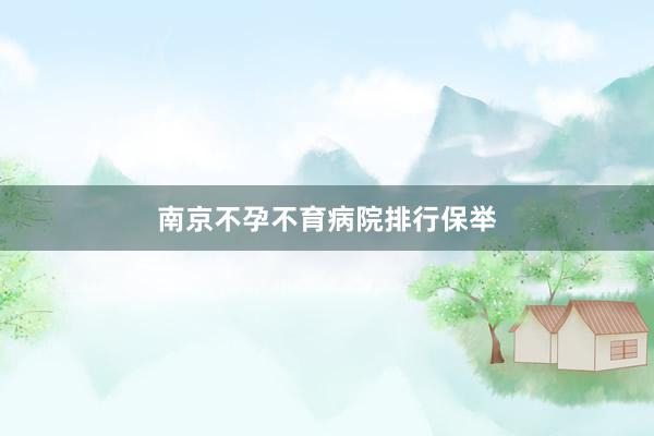 南京不孕不育病院排行保举