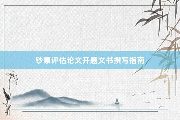 钞票评估论文开题文书撰写指南