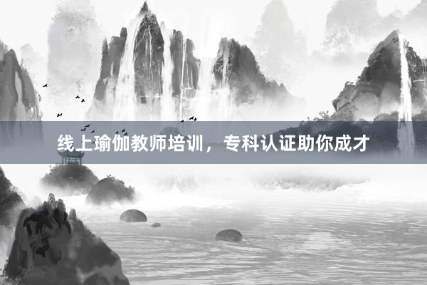 线上瑜伽教师培训,专科认证助你成才
